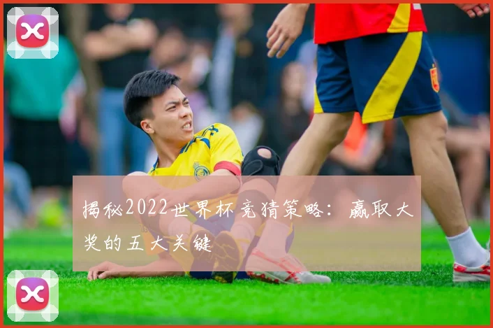 揭秘2022世界杯竞猜策略：赢取大奖的五大关键