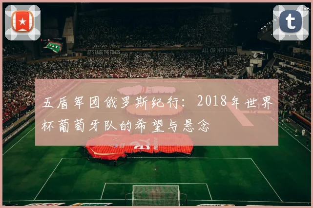 五盾军团俄罗斯纪行：2018年世界杯葡萄牙队的希望与悬念